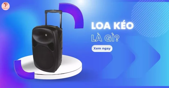 Loa kéo là gì? Ưu - nhược điểm và tính ứng dụng trong cuộc sống