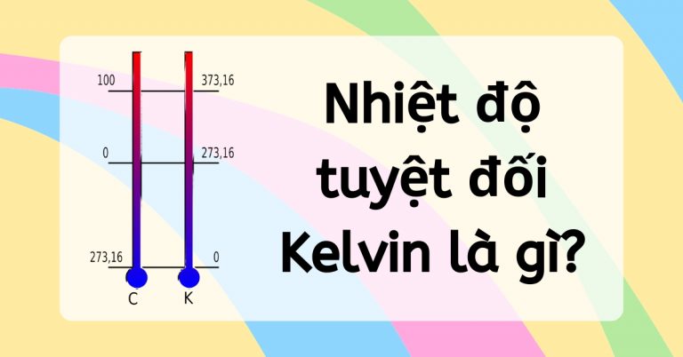 Nhiệt độ tuyệt đối Kelvin là gì? 1 độ K bằng bao nhiêu độ C, độ F