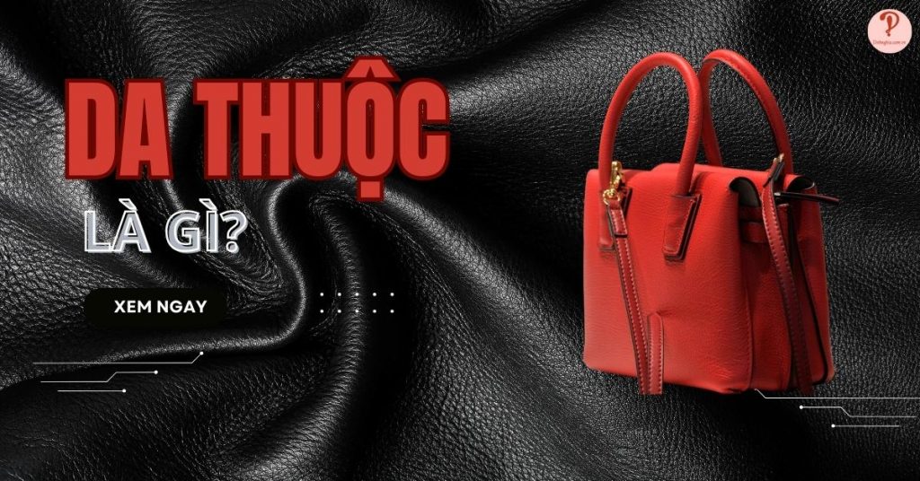 Da thuộc là gì? Nguồn gốc và Ưu Nhược điểm của da thuộc