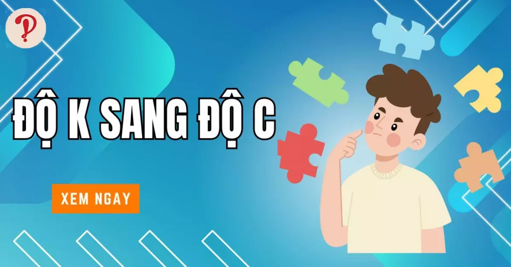 Cách quy đổi độ K (Kelvin) sang độ C (Celsius)