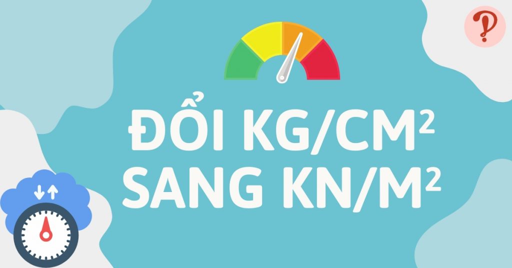 Kg/cm2 là gì? Quy đổi kg/cm2 sang kN/m2, MPa, t/m2, psi, kPa, bar